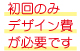 初回のみデザイン費が必要です