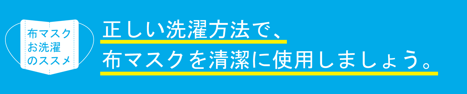 布マスクお洗濯のススメ:正しい洗濯方法で、布マスクを清潔に使用しましょう。